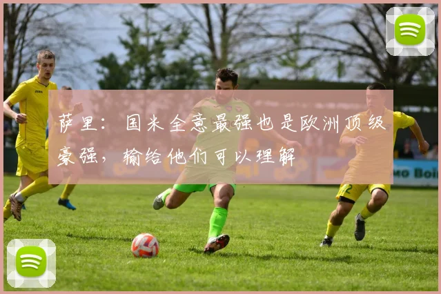 萨里：国米全意最强也是欧洲顶级豪强，输给他们可以理解