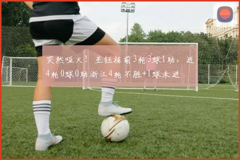 突然哑火！王钰栋前3轮3球1助，近4轮0球0助浙江4轮不胜+1球未进
