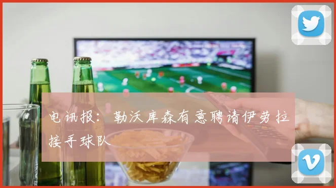 电讯报：勒沃库森有意聘请伊劳拉接手球队